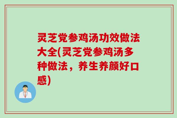 灵芝党参鸡汤功效做法大全(灵芝党参鸡汤多种做法，养生养颜好口感)