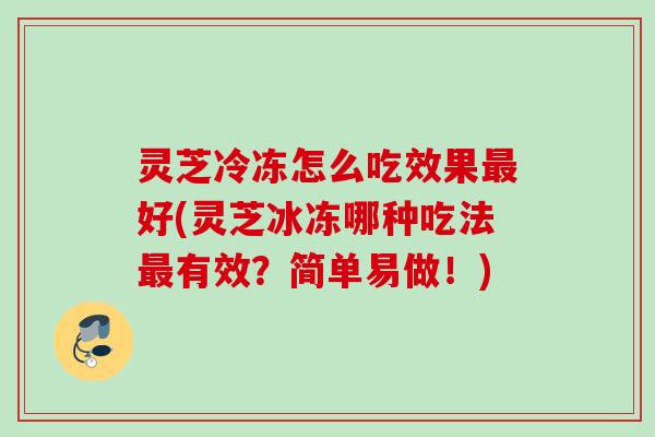 灵芝冷冻怎么吃效果最好(灵芝冰冻哪种吃法最有效？简单易做！)