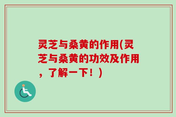 灵芝与桑黄的作用(灵芝与桑黄的功效及作用，了解一下！)