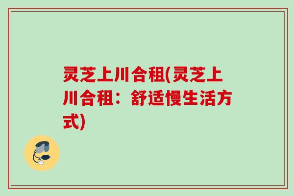 灵芝上川合租(灵芝上川合租：舒适慢生活方式)