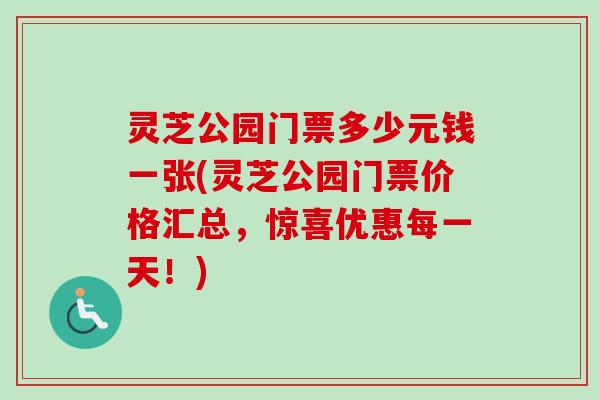 灵芝公园门票多少元钱一张(灵芝公园门票价格汇总，惊喜优惠每一天！)