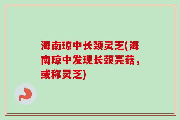 海南琼中长颈灵芝(海南琼中发现长颈亮菇，或称灵芝)