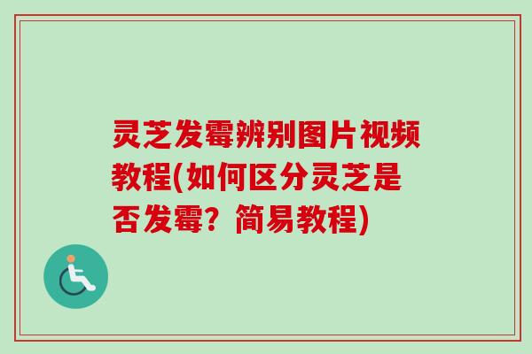 灵芝发霉辨别图片视频教程(如何区分灵芝是否发霉？简易教程)