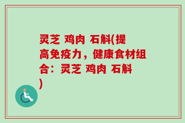 灵芝 鸡肉 石斛(提高免疫力，健康食材组合：灵芝 鸡肉 石斛)