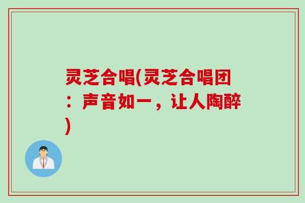 灵芝合唱(灵芝合唱团：声音如一，让人陶醉)