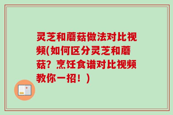灵芝和蘑菇做法对比视频(如何区分灵芝和蘑菇？烹饪食谱对比视频教你一招！)