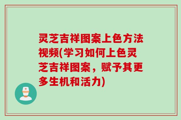 灵芝吉祥图案上色方法视频(学习如何上色灵芝吉祥图案，赋予其更多生机和活力)