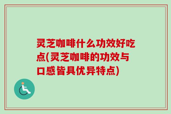 灵芝咖啡什么功效好吃点(灵芝咖啡的功效与口感皆具优异特点) 灵芝咖啡什么功效好吃点(灵芝咖啡的功效与口感皆具优异特点)