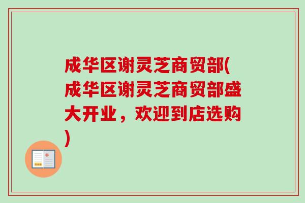 成华区谢灵芝商贸部(成华区谢灵芝商贸部盛大开业，欢迎到店选购)