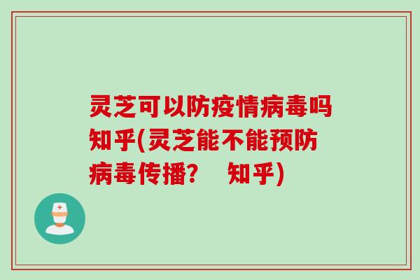 灵芝可以防疫情病毒吗知乎(灵芝能不能预防病毒传播？  知乎)
