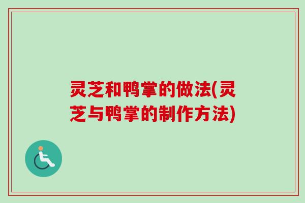 灵芝和鸭掌的做法(灵芝与鸭掌的制作方法)