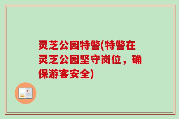灵芝公园特警(特警在灵芝公园坚守岗位，确保游客安全)
