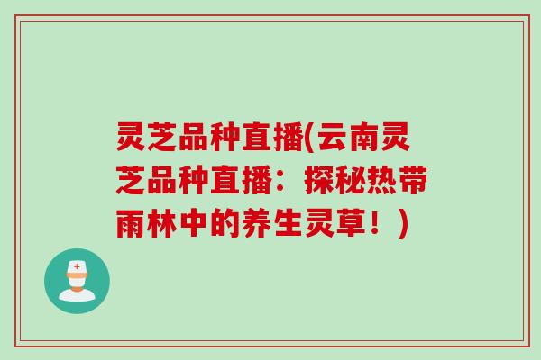 灵芝品种直播(云南灵芝品种直播：探秘热带雨林中的养生灵草！)