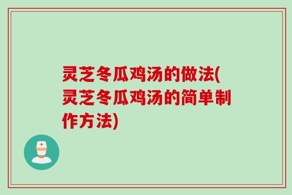 灵芝冬瓜鸡汤的做法(灵芝冬瓜鸡汤的简单制作方法)