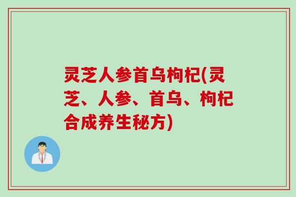 灵芝人参首乌枸杞(灵芝、人参、首乌、枸杞合成养生秘方)