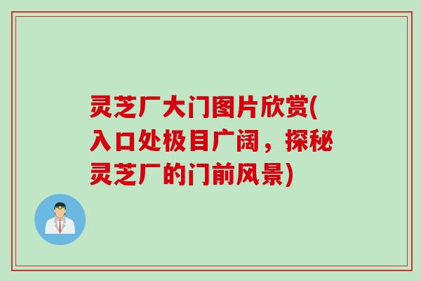 灵芝厂大门图片欣赏(入口处极目广阔，探秘灵芝厂的门前风景)