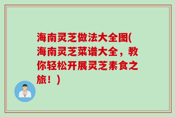 海南灵芝做法大全图(海南灵芝菜谱大全,教你轻松开展灵芝素食之旅!) 海南灵芝做法大全图(海南灵芝菜谱大全,教你轻松开展灵芝素食之旅!)