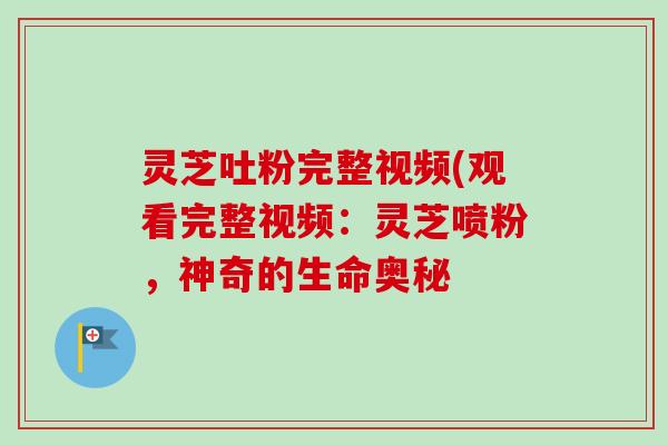 灵芝吐粉完整视频(观看完整视频：灵芝喷粉，神奇的生命奥秘