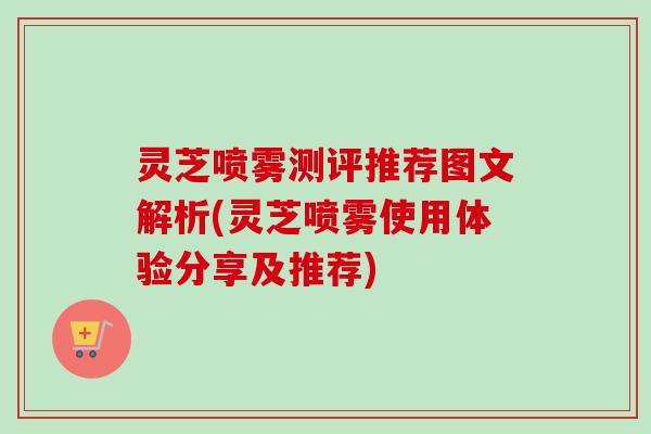 灵芝喷雾测评推荐图文解析(灵芝喷雾使用体验分享及推荐)