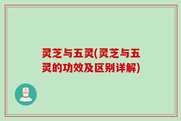 灵芝与五灵(灵芝与五灵的功效及区别详解)