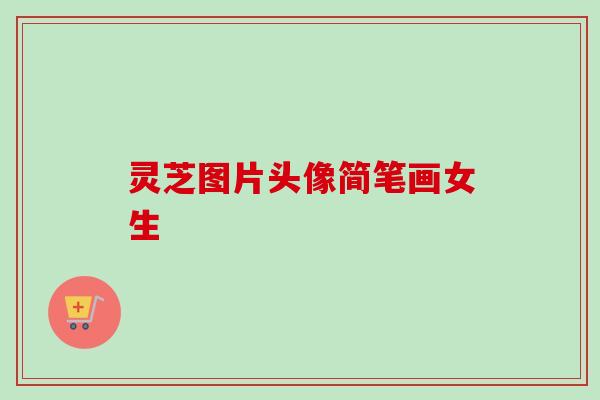 灵芝图片头像简笔画女生 灵芝图片头像简笔画女生