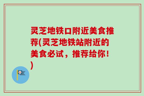 灵芝地铁口附近美食推荐(灵芝地铁站附近的美食必试，推荐给你！)