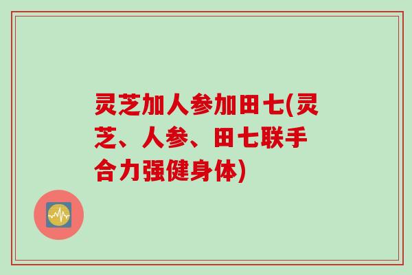 灵芝加人参加田七(灵芝、人参、田七联手 合力强健身体)
