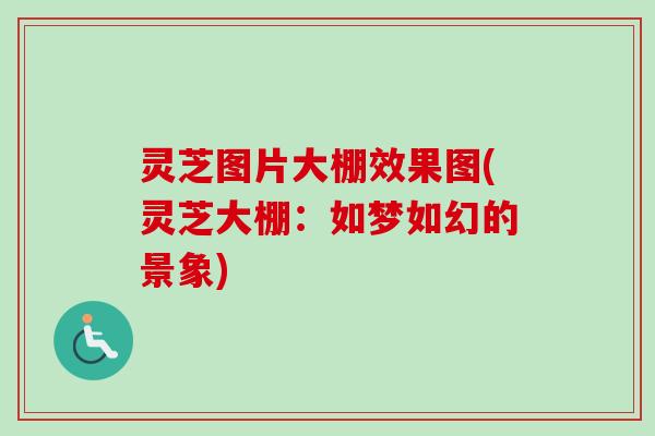 灵芝图片大棚效果图(灵芝大棚：如梦如幻的景象)