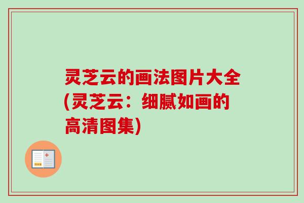 灵芝云的画法图片大全(灵芝云：细腻如画的高清图集)