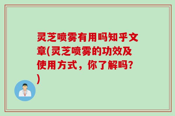 灵芝喷雾有用吗知乎文章(灵芝喷雾的功效及使用方式，你了解吗？)
