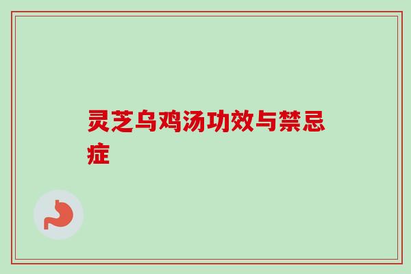 灵芝乌鸡汤功效与禁忌症
