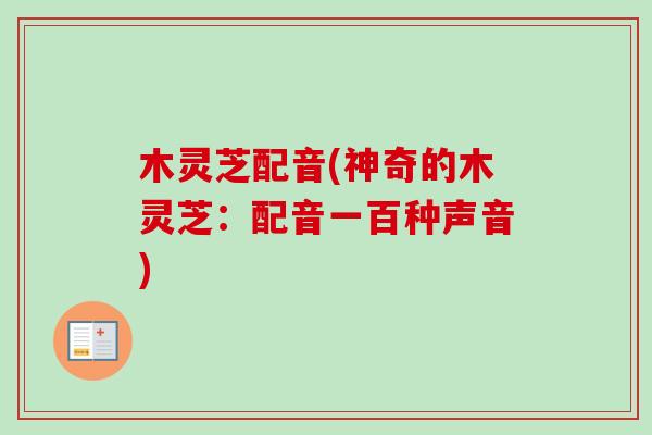 木灵芝配音(神奇的木灵芝：配音一百种声音)