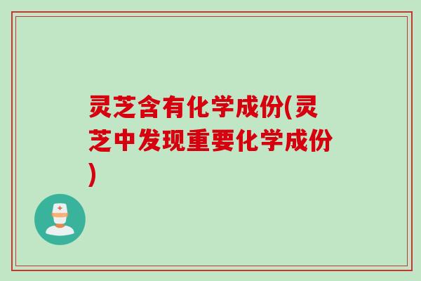 灵芝含有化学成份(灵芝中发现重要化学成份)
