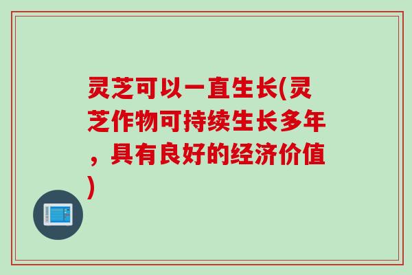灵芝可以一直生长(灵芝作物可持续生长多年，具有良好的经济价值)