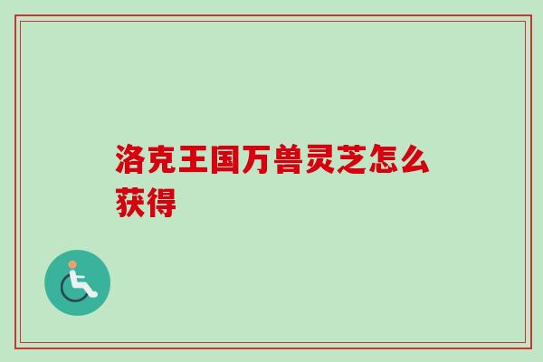 洛克王国万兽灵芝怎么获得