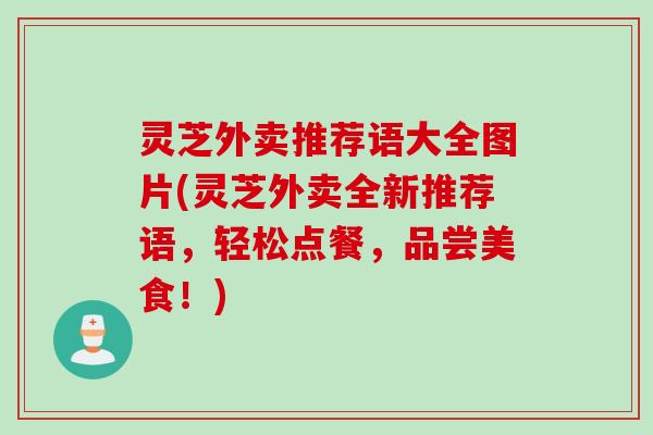 灵芝外卖推荐语大全图片(灵芝外卖全新推荐语，轻松点餐，品尝美食！)