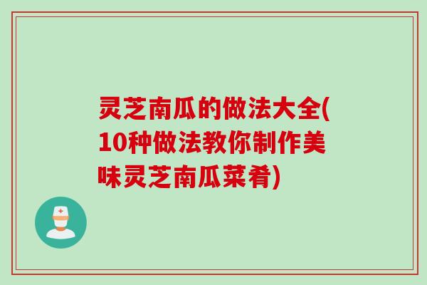 灵芝南瓜的做法大全(10种做法教你制作美味灵芝南瓜菜肴)