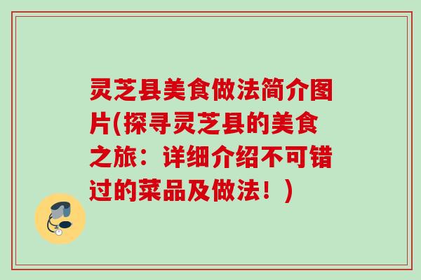 灵芝县美食做法简介图片(探寻灵芝县的美食之旅：详细介绍不可错过的菜品及做法！)