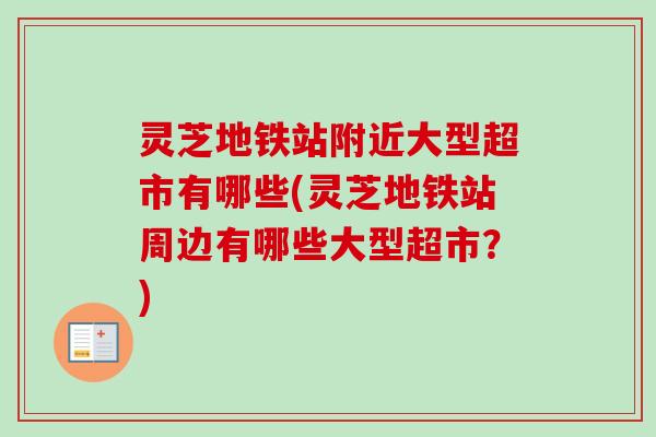 灵芝地铁站附近大型超市有哪些(灵芝地铁站周边有哪些大型超市？)