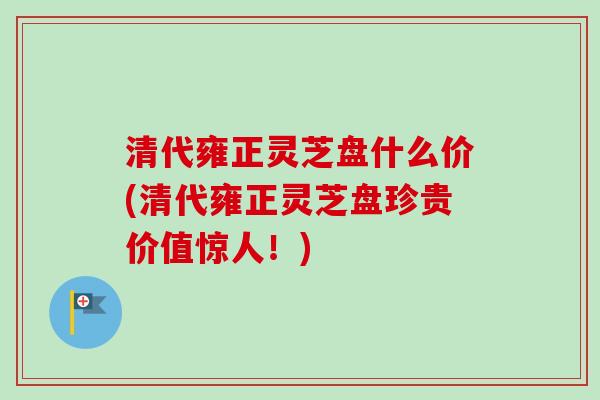 清代雍正灵芝盘什么价(清代雍正灵芝盘珍贵价值惊人!) 清代雍正灵芝盘什么价(清代雍正灵芝盘珍贵价值惊人!)