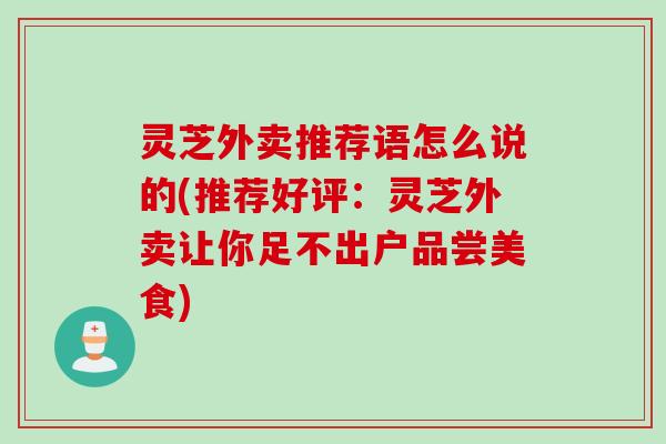 灵芝外卖推荐语怎么说的(推荐好评：灵芝外卖让你足不出户品尝美食)