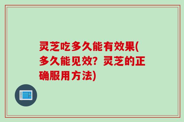 灵芝吃多久能有效果(多久能见效？灵芝的正确服用方法)