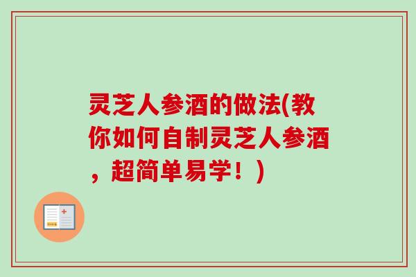 灵芝人参酒的做法(教你如何自制灵芝人参酒，超简单易学！)