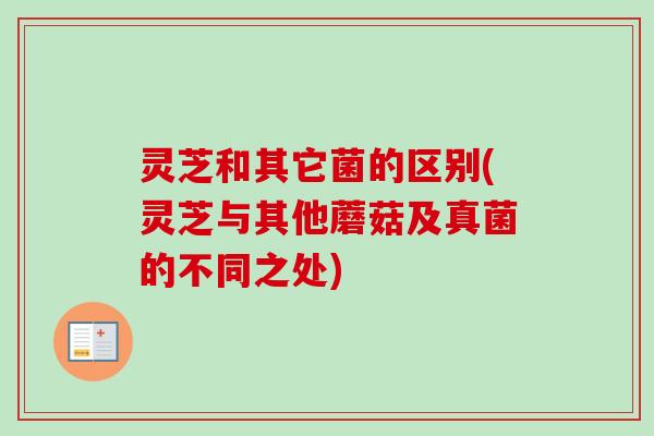 灵芝和其它菌的区别(灵芝与其他蘑菇及真菌的不同之处)