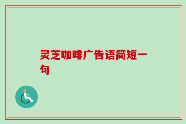 灵芝咖啡广告语简短一句