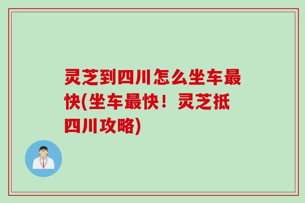 灵芝到四川怎么坐车最快(坐车最快！灵芝抵四川攻略)