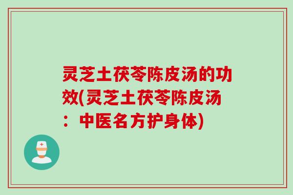 灵芝土茯苓陈皮汤的功效(灵芝土茯苓陈皮汤：中医名方护身体)