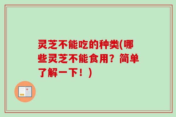灵芝不能吃的种类(哪些灵芝不能食用？简单了解一下！)
