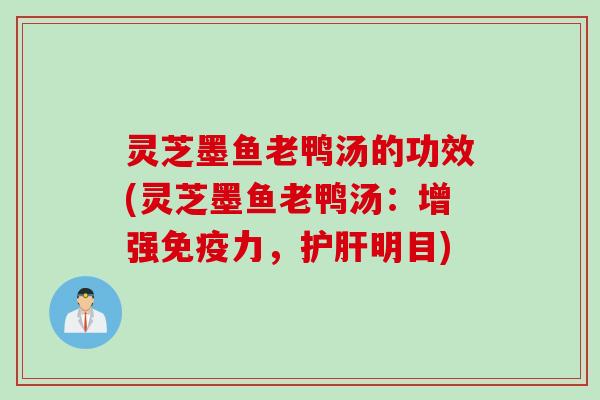 灵芝墨鱼老鸭汤的功效(灵芝墨鱼老鸭汤:增强免疫力,明目) 灵芝墨鱼老鸭汤的功效(灵芝墨鱼老鸭汤:增强免疫力,明目)