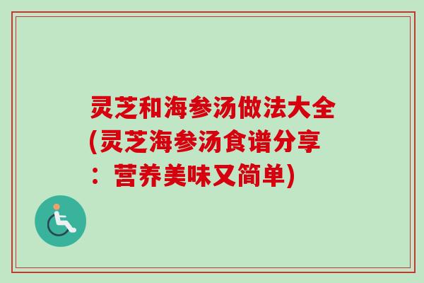 灵芝和海参汤做法大全(灵芝海参汤食谱分享：营养美味又简单)